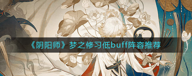阴阳师梦之修习阵容怎么搭配-梦之修习低buff阵容推荐