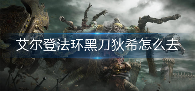 艾尔登法环黑刀狄希怎么去