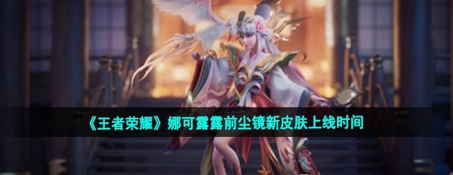 《王者荣耀》娜可露露前尘镜新皮肤上线时间
