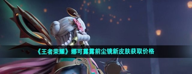 《王者荣耀》娜可露露前尘镜新皮肤获取价格