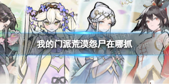 《我的门派》荒漠怨尸在哪抓-荒漠怨尸捕捉点位分享