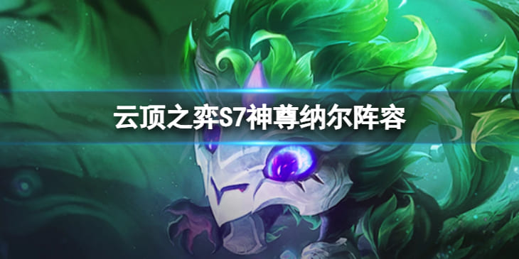 《云顶之弈》S7神尊纳尔怎么玩?S7神尊纳尔阵容推荐