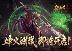 战火狼烟势必燎原！《极无双2》燎原测试在即！